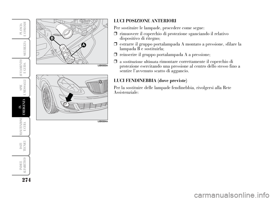 Lancia Musa 2007  Libretto Uso Manutenzione (in Italian) 274
SPIE
E MESSAGGI
MANUTENZIONEE CURA
DATI 
TECNICI
INDICE
ALFABETICO
PLANCIA
E COMANDI
SICUREZZA
AVVIAMENTO 
E GUIDA
IN
EMERGENZA
LUCI POSIZIONE ANTERIORI
Per sostituire le lampade, procedere come s