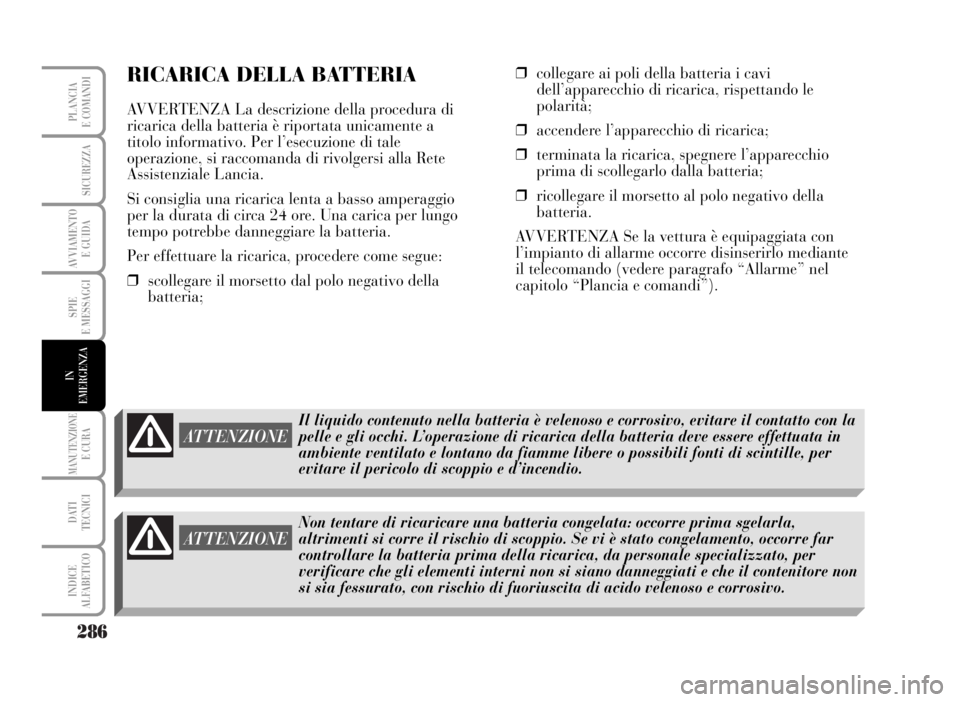 Lancia Musa 2007  Libretto Uso Manutenzione (in Italian) 286
SPIE
E MESSAGGI
MANUTENZIONEE CURA
DATI 
TECNICI
INDICE
ALFABETICO
PLANCIA
E COMANDI
SICUREZZA
AVVIAMENTO 
E GUIDA
IN
EMERGENZA
RICARICA DELLA BATTERIA
AVVERTENZA La descrizione della procedura di