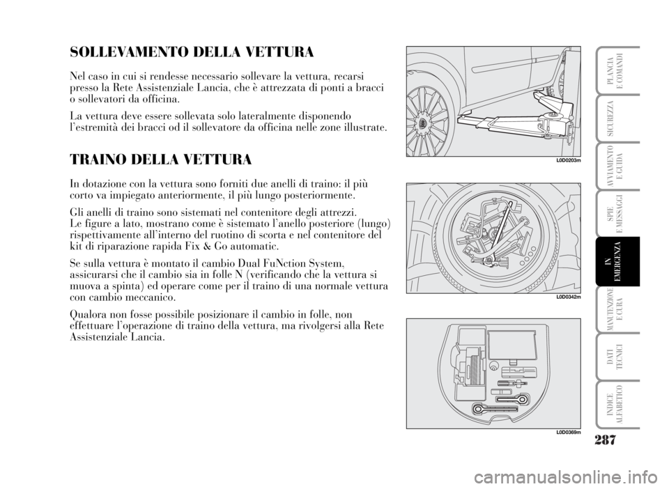 Lancia Musa 2007  Libretto Uso Manutenzione (in Italian) 287
SPIE
E MESSAGGI
MANUTENZIONEE CURA
DATI 
TECNICI
INDICE
ALFABETICO
PLANCIA
E COMANDI
SICUREZZA
AVVIAMENTO 
E GUIDA
IN
EMERGENZA
L0D0203m
SOLLEVAMENTO DELLA VETTURA
Nel caso in cui si rendesse nece