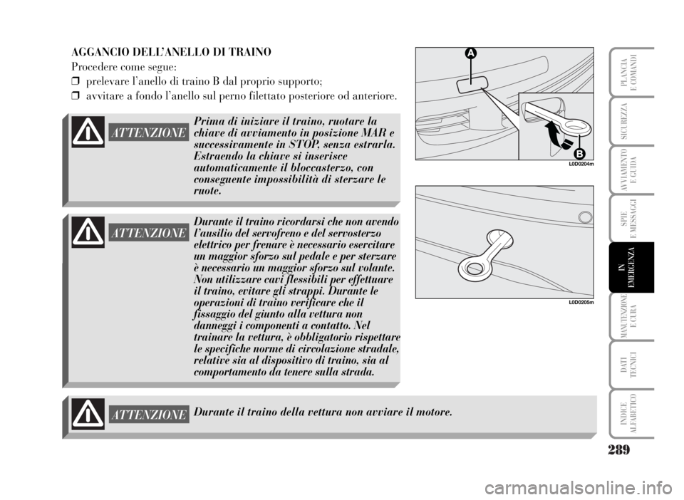 Lancia Musa 2007  Libretto Uso Manutenzione (in Italian) 289
SPIE
E MESSAGGI
MANUTENZIONEE CURA
DATI 
TECNICI
INDICE
ALFABETICO
PLANCIA
E COMANDI
SICUREZZA
AVVIAMENTO 
E GUIDA
IN
EMERGENZA
ATTENZIONE
ATTENZIONE
Durante il traino della vettura non avviare il