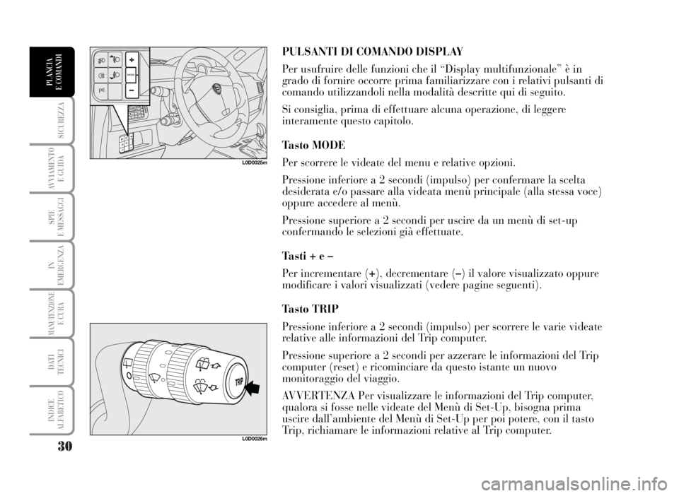 Lancia Musa 2007  Libretto Uso Manutenzione (in Italian) 30
SICUREZZA
AVVIAMENTO 
E GUIDA
SPIE
E MESSAGGI
IN
EMERGENZA
MANUTENZIONEE CURA
DATI 
TECNICI
INDICE
ALFABETICO
PLANCIA
E COMANDI
PULSANTI DI COMANDO DISPLAY
Per usufruire delle funzioni che il “Di