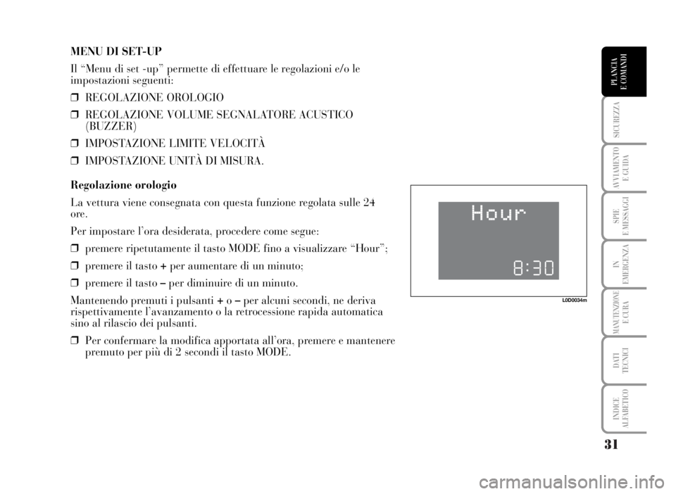 Lancia Musa 2007  Libretto Uso Manutenzione (in Italian) 31
SICUREZZA
AVVIAMENTO 
E GUIDA
SPIE
E MESSAGGI
IN
EMERGENZA
MANUTENZIONEE CURA
DATI 
TECNICI
INDICE
ALFABETICO
PLANCIA
E COMANDI
MENU DI SET-UP
Il “Menu di set -up” permette di effettuare le reg