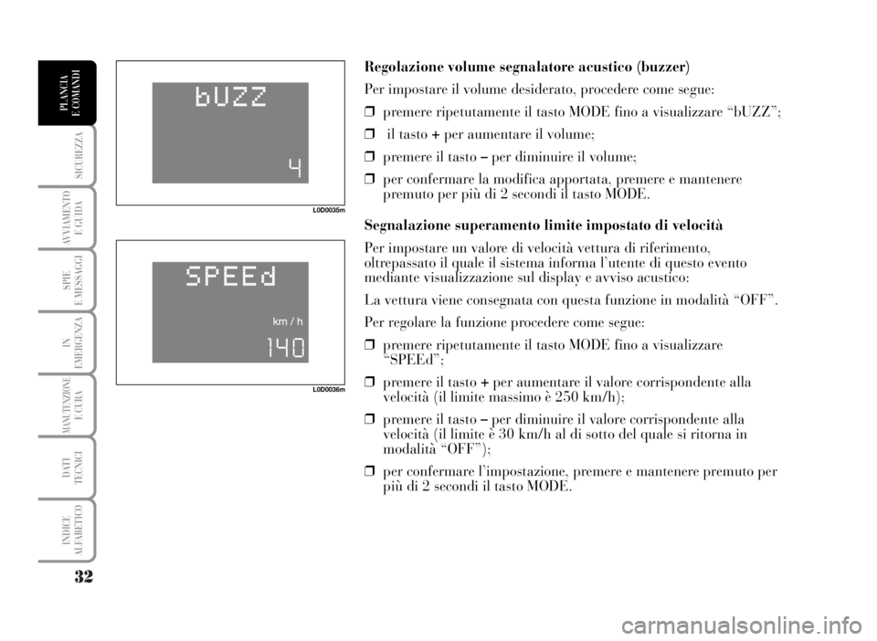 Lancia Musa 2007  Libretto Uso Manutenzione (in Italian) 32
SICUREZZA
AVVIAMENTO 
E GUIDA
SPIE
E MESSAGGI
IN
EMERGENZA
MANUTENZIONEE CURA
DATI 
TECNICI
INDICE
ALFABETICO
PLANCIA
E COMANDI
Regolazione volume segnalatore acustico (buzzer)
Per impostare il vol