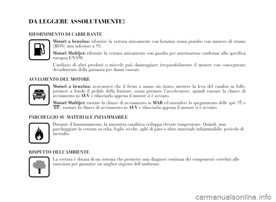 Lancia Musa 2007  Libretto Uso Manutenzione (in Italian) DA LEGGERE ASSOLUTAMENTE!
RIFORNIMENTO DI CARBURANTE
Motori a benzina:rifornire la vettura unicamente con benzina senza piombo con numero di ottano
(RON) non inferiore a 95.
Motori Multijet:rifornire 