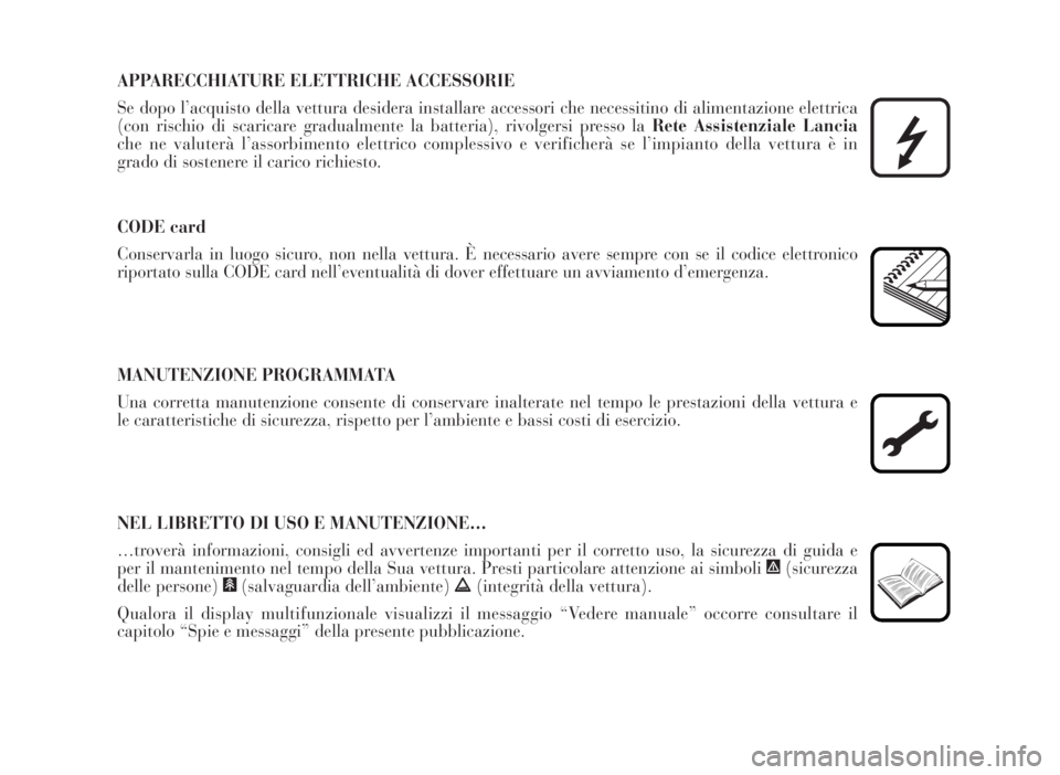 Lancia Musa 2007  Libretto Uso Manutenzione (in Italian) APPARECCHIATURE ELETTRICHE ACCESSORIE
Se dopo l’acquisto della vettura desidera installare accessori che necessitino di alimentazione elettrica
(con rischio di scaricare gradualmente la batteria), r