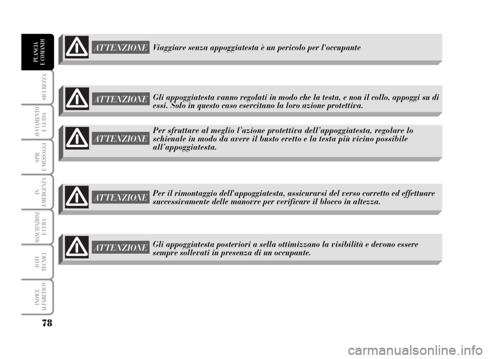 Lancia Musa 2007  Libretto Uso Manutenzione (in Italian) 78
SICUREZZA
AVVIAMENTO 
E GUIDA
SPIE
E MESSAGGI
IN
EMERGENZA
MANUTENZIONEE CURA
DATI 
TECNICI
INDICE
ALFABETICO
PLANCIA
E COMANDI
ATTENZIONE
Per sfruttare al meglio l’azione protettiva dell’appog