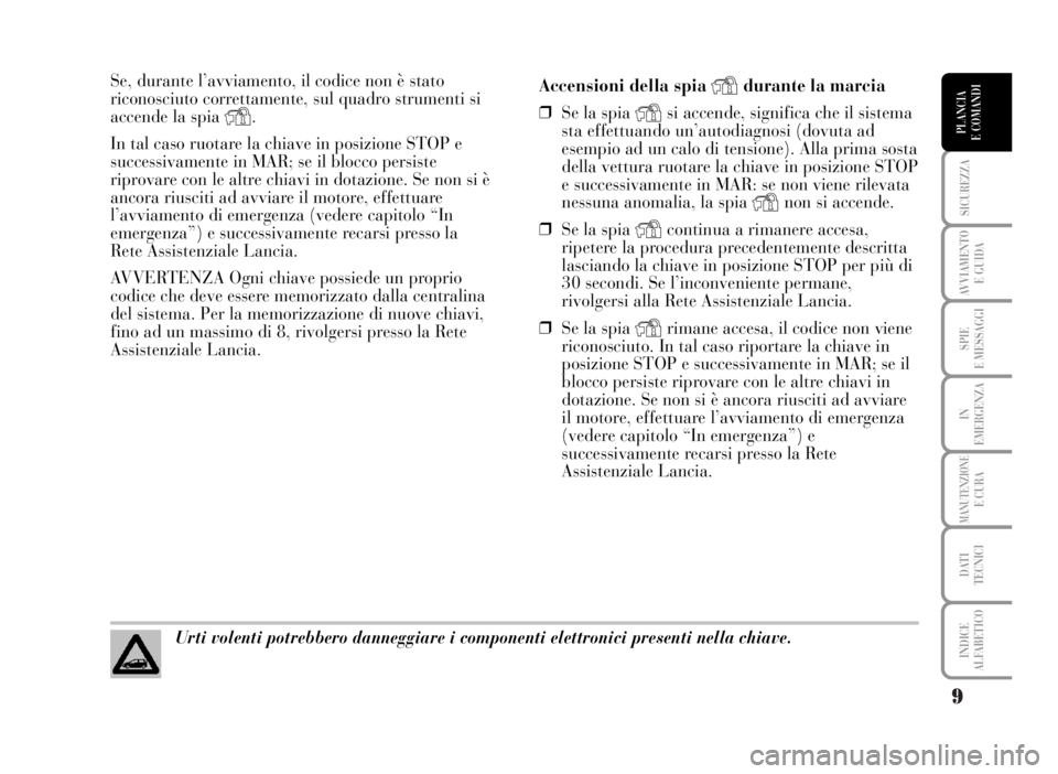 Lancia Musa 2007  Libretto Uso Manutenzione (in Italian) 9
SICUREZZA
AVVIAMENTO 
E GUIDA
SPIE
E MESSAGGI
IN
EMERGENZA
MANUTENZIONEE CURA
DATI 
TECNICI
INDICE
ALFABETICO
PLANCIA
E COMANDI
Se, durante l’avviamento, il codice non è stato
riconosciuto corret