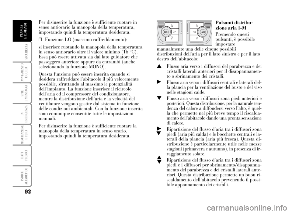 Lancia Musa 2007  Libretto Uso Manutenzione (in Italian) 92
SICUREZZA
AVVIAMENTO 
E GUIDA
SPIE
E MESSAGGI
IN
EMERGENZA
MANUTENZIONEE CURA
DATI 
TECNICI
INDICE
ALFABETICO
PLANCIA
E COMANDI
Per disinserire la funzione è sufficiente ruotare in
senso antiorari