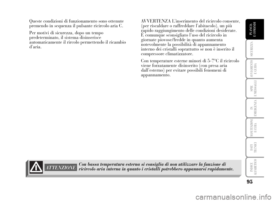 Lancia Musa 2007  Libretto Uso Manutenzione (in Italian) 95
SICUREZZA
AVVIAMENTO 
E GUIDA
SPIE
E MESSAGGI
IN
EMERGENZA
MANUTENZIONEE CURA
DATI 
TECNICI
INDICE
ALFABETICO
PLANCIA
E COMANDI
Queste condizioni di funzionamento sono ottenute
premendo in sequenza