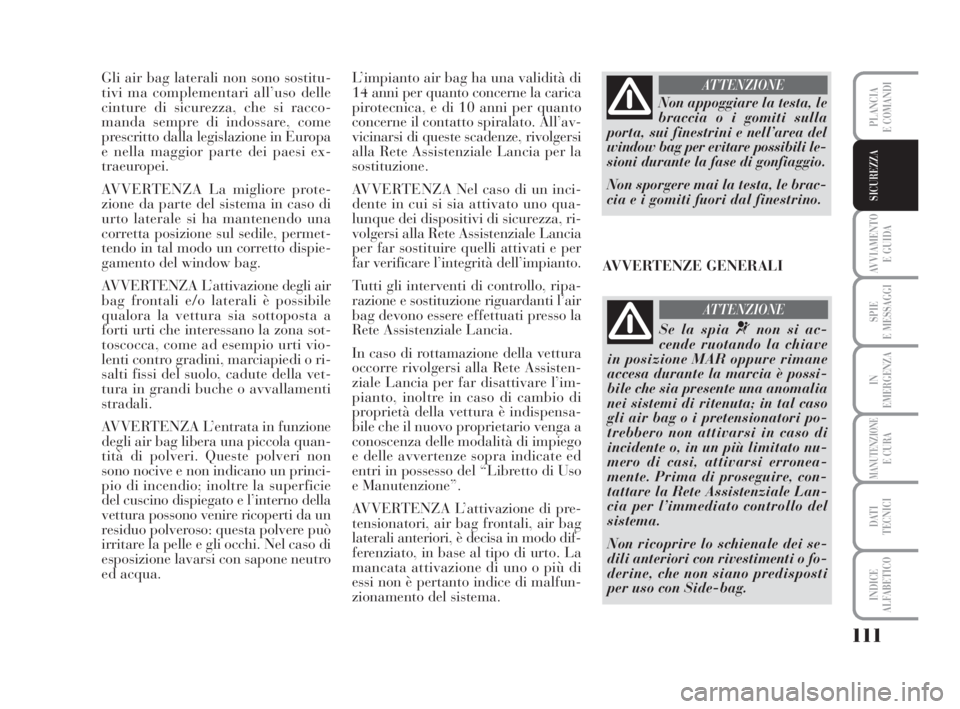 Lancia Musa 2008  Libretto Uso Manutenzione (in Italian) 111
AVVIAMENTO 
E GUIDA
SPIE
E MESSAGGI
IN
EMERGENZA
MANUTENZIONEE CURA
DATI 
TECNICI
INDICE
ALFABETICO
PLANCIA
E COMANDI
SICUREZZA
Gli air bag laterali non sono sostitu-
tivi ma complementari all’u