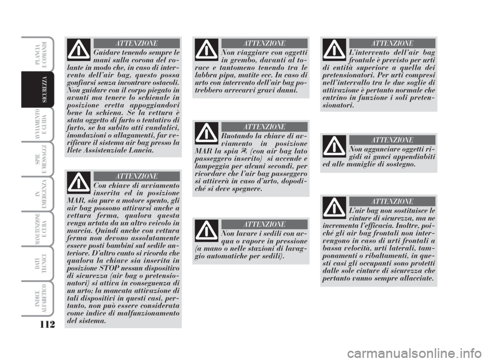Lancia Musa 2008  Libretto Uso Manutenzione (in Italian) 112
AVVIAMENTO 
E GUIDA
SPIE
E MESSAGGI
IN
EMERGENZA
MANUTENZIONEE CURA
DATI 
TECNICI
INDICE
ALFABETICO
PLANCIA
E COMANDI
SICUREZZA
Guidare tenendo sempre le
mani sulla corona del vo-
lante in modo ch