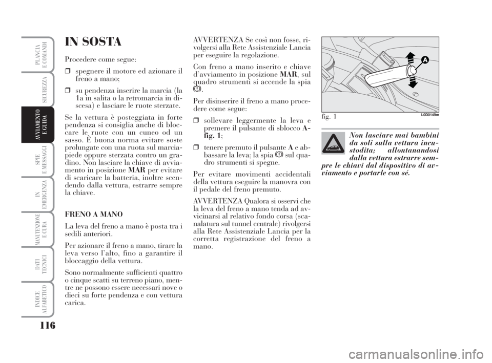 Lancia Musa 2008  Libretto Uso Manutenzione (in Italian) 116
SPIE
E MESSAGGI
IN
EMERGENZA
MANUTENZIONEE CURA
DATI 
TECNICI
INDICE
ALFABETICO
PLANCIA
E COMANDI
SICUREZZA
AVVIAMENTO 
E GUIDA
IN SOSTA
Procedere come segue:
❒spegnere il motore ed azionare il
