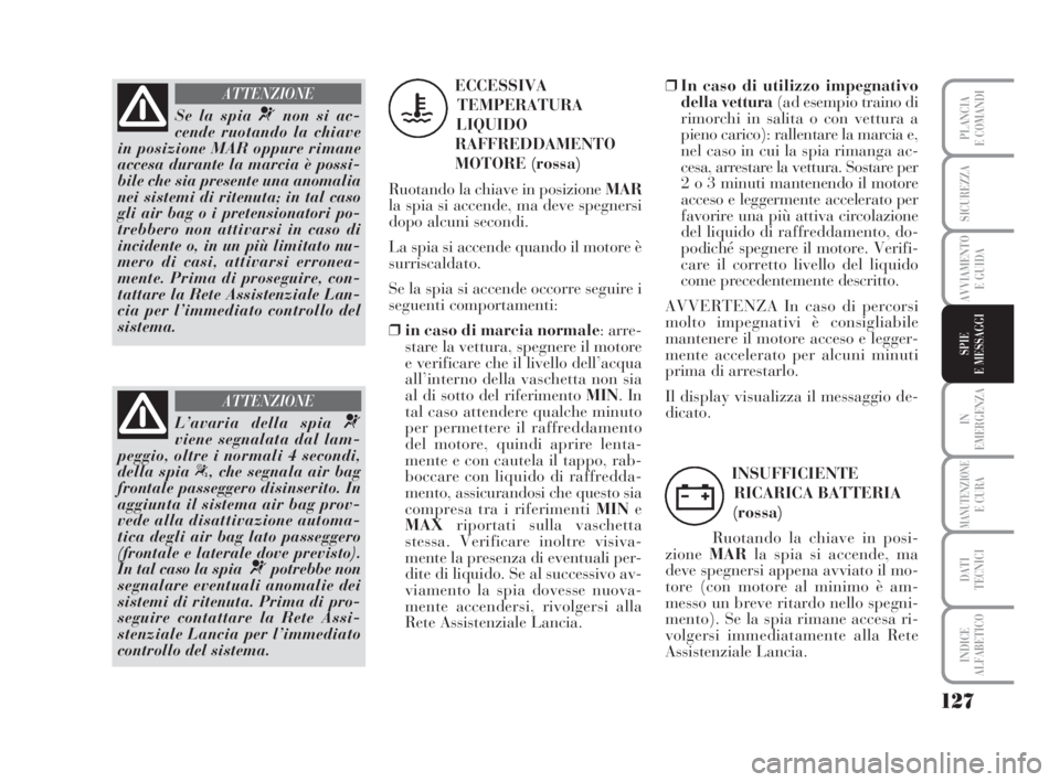 Lancia Musa 2008 Libretto Uso Manutenzione (in Italian) 127
IN
EMERGENZA
MANUTENZIONEE CURA
DATI
TECNICI
INDICE
ALFABETICO
PLANCIA
E COMANDI
SICUREZZA
AVVIAMENTO
E GUIDA
SPIE
E MESSAGGI
Se la spia ¬non si ac-
cende ruotando la chiave
in posizione MAR oppu Lancia Musa 2008 Libretto Uso Manutenzione (in Italian) 127
IN
EMERGENZA
MANUTENZIONEE CURA
DATI
TECNICI
INDICE
ALFABETICO
PLANCIA
E COMANDI
SICUREZZA
AVVIAMENTO
E GUIDA
SPIE
E MESSAGGI
Se la spia ¬non si ac-
cende ruotando la chiave
in posizione MAR oppu