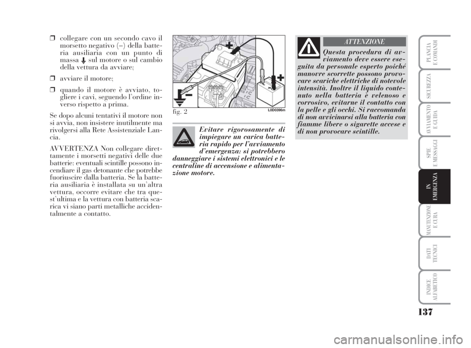 Lancia Musa 2008  Libretto Uso Manutenzione (in Italian) 137
SPIE
E MESSAGGI
MANUTENZIONEE CURA
DATI 
TECNICI
INDICE
ALFABETICO
PLANCIA
E COMANDI
SICUREZZA
AVVIAMENTO 
E GUIDA
IN
EMERGENZA
❒collegare con un secondo cavo il
morsetto negativo (–) della ba
