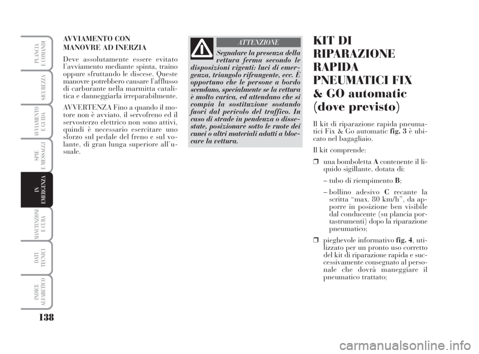 Lancia Musa 2008  Libretto Uso Manutenzione (in Italian) 138
SPIE
E MESSAGGI
MANUTENZIONEE CURA
DATI 
TECNICI
INDICE
ALFABETICO
PLANCIA
E COMANDI
SICUREZZA
AVVIAMENTO 
E GUIDA
IN
EMERGENZA
AVVIAMENTO CON 
MANOVRE AD INERZIA
Deve assolutamente essere evitato