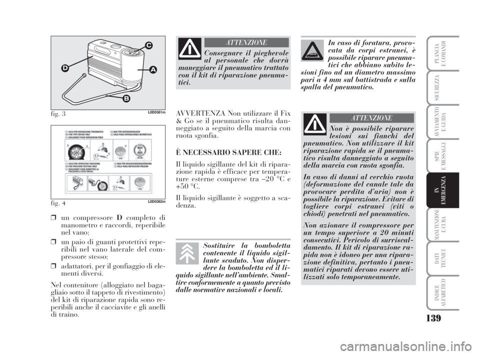 Lancia Musa 2008  Libretto Uso Manutenzione (in Italian) 139
SPIE
E MESSAGGI
MANUTENZIONEE CURA
DATI 
TECNICI
INDICE
ALFABETICO
PLANCIA
E COMANDI
SICUREZZA
AVVIAMENTO 
E GUIDA
IN
EMERGENZA
fig. 3L0D0361m
fig. 4L0D0362m
❒un compressore Dcompleto di
manomet