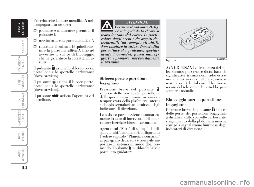 Lancia Musa 2008 Libretto Uso Manutenzione (in Italian) 14
SICUREZZA
AVVIAMENTO
E GUIDA
SPIE
E MESSAGGI
IN
EMERGENZA
MANUTENZIONEE CURA
DATI
TECNICI
INDICE
ALFABETICO
PLANCIA
E COMANDI
AVVERTENZA La frequenza del te-
lecomando può essere disturbata da
s Lancia Musa 2008 Libretto Uso Manutenzione (in Italian) 14
SICUREZZA
AVVIAMENTO
E GUIDA
SPIE
E MESSAGGI
IN
EMERGENZA
MANUTENZIONEE CURA
DATI
TECNICI
INDICE
ALFABETICO
PLANCIA
E COMANDI
AVVERTENZA La frequenza del te-
lecomando può essere disturbata da
s