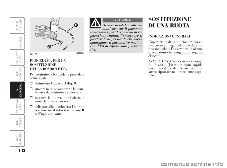 Lancia Musa 2008  Libretto Uso Manutenzione (in Italian) 142
SPIE
E MESSAGGI
MANUTENZIONEE CURA
DATI 
TECNICI
INDICE
ALFABETICO
PLANCIA
E COMANDI
SICUREZZA
AVVIAMENTO 
E GUIDA
IN
EMERGENZA
PROCEDURA PER LA
SOSTITUZIONE
DELLA BOMBOLETTA
Per sostituire la bom