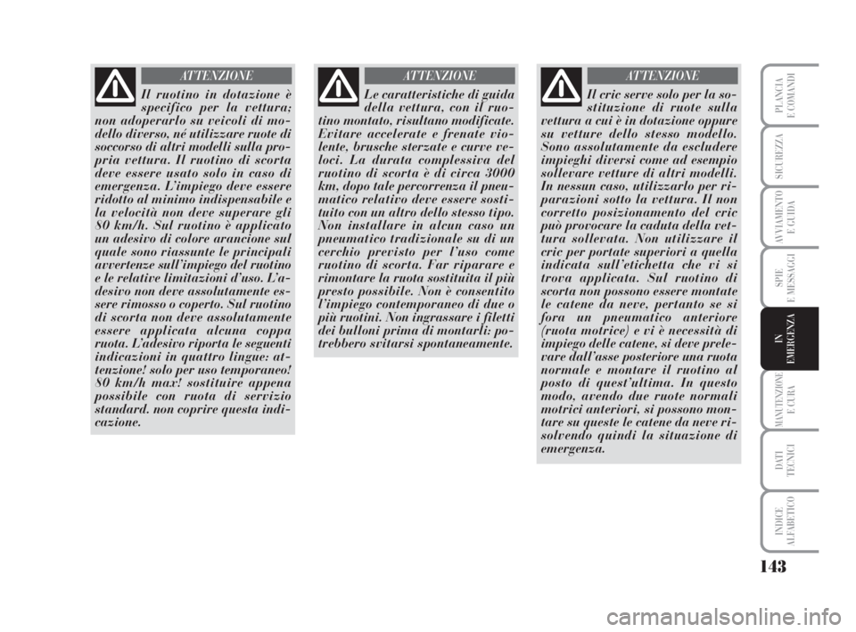 Lancia Musa 2008  Libretto Uso Manutenzione (in Italian) 143
SPIE
E MESSAGGI
MANUTENZIONEE CURA
DATI 
TECNICI
INDICE
ALFABETICO
PLANCIA
E COMANDI
SICUREZZA
AVVIAMENTO 
E GUIDA
IN
EMERGENZA
Il ruotino in dotazione è
specifico per la vettura;
non adoperarlo 