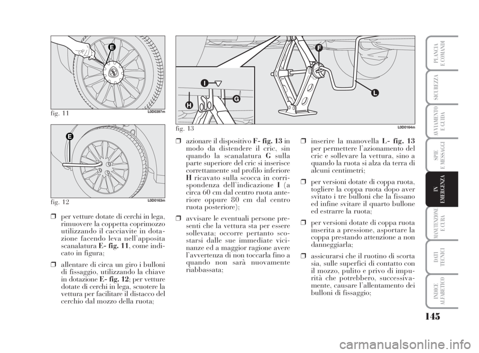 Lancia Musa 2008  Libretto Uso Manutenzione (in Italian) 145
SPIE
E MESSAGGI
MANUTENZIONEE CURA
DATI 
TECNICI
INDICE
ALFABETICO
PLANCIA
E COMANDI
SICUREZZA
AVVIAMENTO 
E GUIDA
IN
EMERGENZA
fig. 11L0D0397m
fig. 12L0D0163m
❒per vetture dotate di cerchi in l