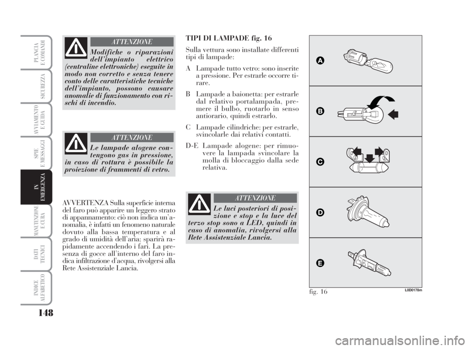 Lancia Musa 2008  Libretto Uso Manutenzione (in Italian) 148
SPIE
E MESSAGGI
MANUTENZIONEE CURA
DATI 
TECNICI
INDICE
ALFABETICO
PLANCIA
E COMANDI
SICUREZZA
AVVIAMENTO 
E GUIDA
IN
EMERGENZA
Modifiche o riparazioni
dell’impianto elettrico
(centraline elettr