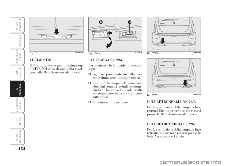 Lancia Musa 2008  Libretto Uso Manutenzione (in Italian) 154
SPIE
E MESSAGGI
MANUTENZIONEE CURA
DATI 
TECNICI
INDICE
ALFABETICO
PLANCIA
E COMANDI
SICUREZZA
AVVIAMENTO 
E GUIDA
IN
EMERGENZA
LUCI 3° STOP
Il 3° stop prevede una illuminazione
a LED. Nel caso 