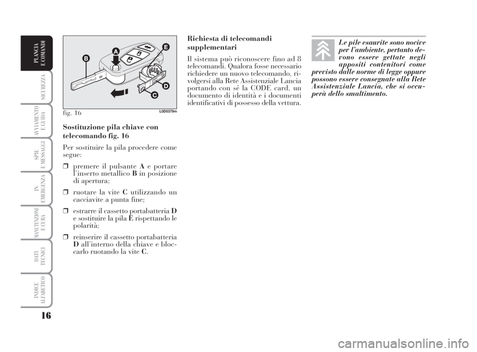 Lancia Musa 2008 Libretto Uso Manutenzione (in Italian) 16
SICUREZZA
AVVIAMENTO
E GUIDA
SPIE
E MESSAGGI
IN
EMERGENZA
MANUTENZIONEE CURA
DATI
TECNICI
INDICE
ALFABETICO
PLANCIA
E COMANDI
Richiesta di telecomandi
supplementari
Il sistema può riconoscere fi Lancia Musa 2008 Libretto Uso Manutenzione (in Italian) 16
SICUREZZA
AVVIAMENTO
E GUIDA
SPIE
E MESSAGGI
IN
EMERGENZA
MANUTENZIONEE CURA
DATI
TECNICI
INDICE
ALFABETICO
PLANCIA
E COMANDI
Richiesta di telecomandi
supplementari
Il sistema può riconoscere fi