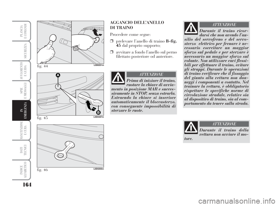 Lancia Musa 2008  Libretto Uso Manutenzione (in Italian) 164
SPIE
E MESSAGGI
MANUTENZIONEE CURA
DATI 
TECNICI
INDICE
ALFABETICO
PLANCIA
E COMANDI
SICUREZZA
AVVIAMENTO 
E GUIDA
IN
EMERGENZA
fig. 44L0D0251m
AGGANCIO DELL’ANELLO 
DI TRAINO
Procedere come seg