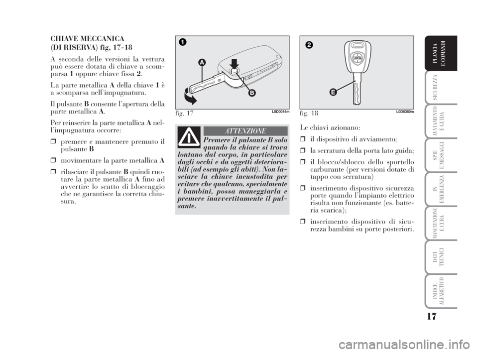 Lancia Musa 2008 Libretto Uso Manutenzione (in Italian) 17
SICUREZZA
AVVIAMENTO
E GUIDA
SPIE
E MESSAGGI
IN
EMERGENZA
MANUTENZIONEE CURA
DATI
TECNICI
INDICE
ALFABETICO
PLANCIA
E COMANDI
CHIAVE MECCANICA
(DI RISERVA) fig, 17-18
A seconda delle versioni la Lancia Musa 2008 Libretto Uso Manutenzione (in Italian) 17
SICUREZZA
AVVIAMENTO
E GUIDA
SPIE
E MESSAGGI
IN
EMERGENZA
MANUTENZIONEE CURA
DATI
TECNICI
INDICE
ALFABETICO
PLANCIA
E COMANDI
CHIAVE MECCANICA
(DI RISERVA) fig, 17-18
A seconda delle versioni la
