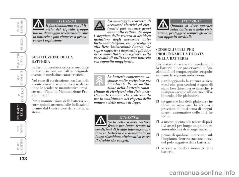 Lancia Musa 2008  Libretto Uso Manutenzione (in Italian) 178
SPIE
E MESSAGGI
DATI 
TECNICI
INDICE
ALFABETICO
PLANCIA
E COMANDI
SICUREZZA
AVVIAMENTO 
E GUIDA
IN
EMERGENZA
MANUTENZIONEE CURA
Il funzionamento con il li-
vello del liquido troppo
basso, danneggi
