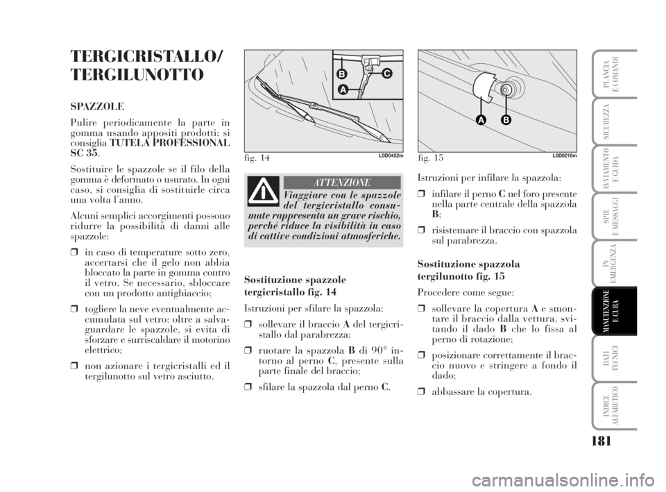 Lancia Musa 2008  Libretto Uso Manutenzione (in Italian) 181
SPIE
E MESSAGGI
DATI 
TECNICI
INDICE
ALFABETICO
PLANCIA
E COMANDI
SICUREZZA
AVVIAMENTO 
E GUIDA
IN
EMERGENZA
MANUTENZIONEE CURA
TERGICRISTALLO/
TERGILUNOTTO
SPAZZOLE
Pulire periodicamente la parte