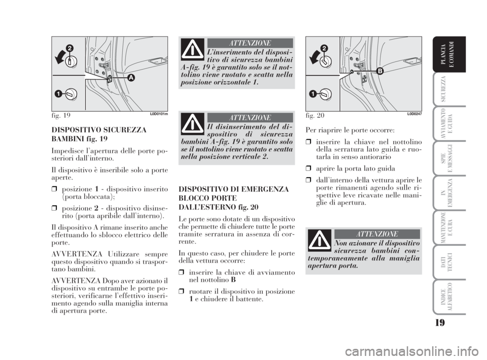 Lancia Musa 2008 Libretto Uso Manutenzione (in Italian) 19
SICUREZZA
AVVIAMENTO
E GUIDA
SPIE
E MESSAGGI
IN
EMERGENZA
MANUTENZIONEE CURA
DATI
TECNICI
INDICE
ALFABETICO
PLANCIA
E COMANDI
DISPOSITIVO SICUREZZA
BAMBINI fig. 19
Impedisce l’apertura delle po Lancia Musa 2008 Libretto Uso Manutenzione (in Italian) 19
SICUREZZA
AVVIAMENTO
E GUIDA
SPIE
E MESSAGGI
IN
EMERGENZA
MANUTENZIONEE CURA
DATI
TECNICI
INDICE
ALFABETICO
PLANCIA
E COMANDI
DISPOSITIVO SICUREZZA
BAMBINI fig. 19
Impedisce l’apertura delle po