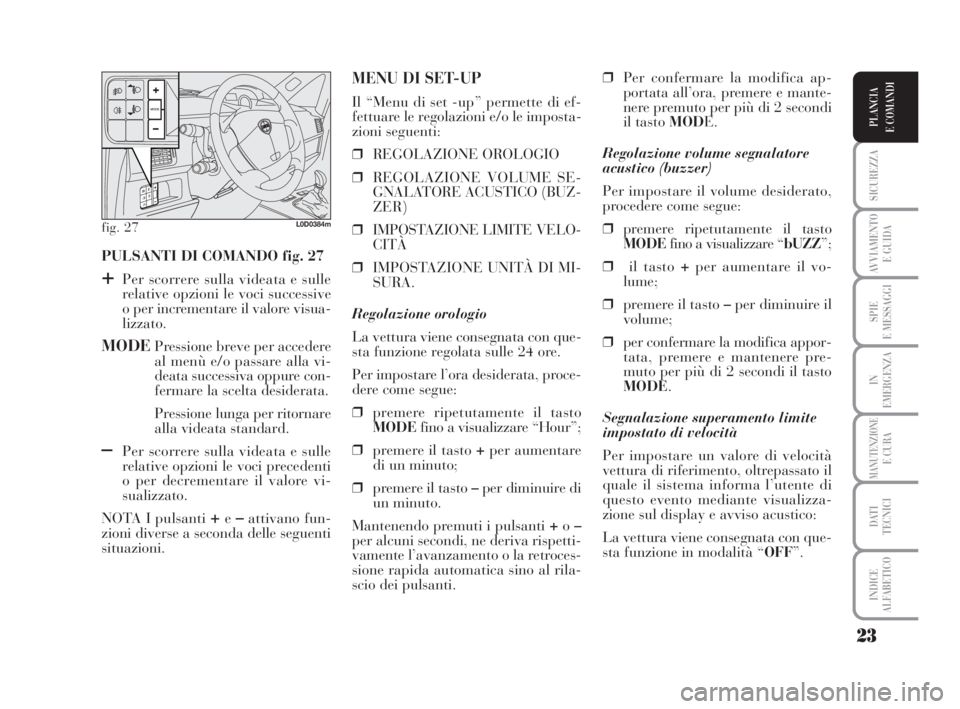 Lancia Musa 2008  Libretto Uso Manutenzione (in Italian) 23
SICUREZZA
AVVIAMENTO 
E GUIDA
SPIE
E MESSAGGI
IN
EMERGENZA
MANUTENZIONEE CURA
DATI 
TECNICI
INDICE
ALFABETICO
PLANCIA
E COMANDI
PULSANTI DI COMANDO fig. 27
+Per scorrere sulla videata e sulle
relat