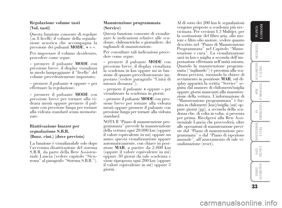 Lancia Musa 2008  Libretto Uso Manutenzione (in Italian) 33
SICUREZZA
AVVIAMENTO 
E GUIDA
SPIE
E MESSAGGI
IN
EMERGENZA
MANUTENZIONEE CURA
DATI 
TECNICI
INDICE
ALFABETICO
PLANCIA
E COMANDI
Regolazione volume tasti 
(Vol. tasti)
Questa funzione consente di re