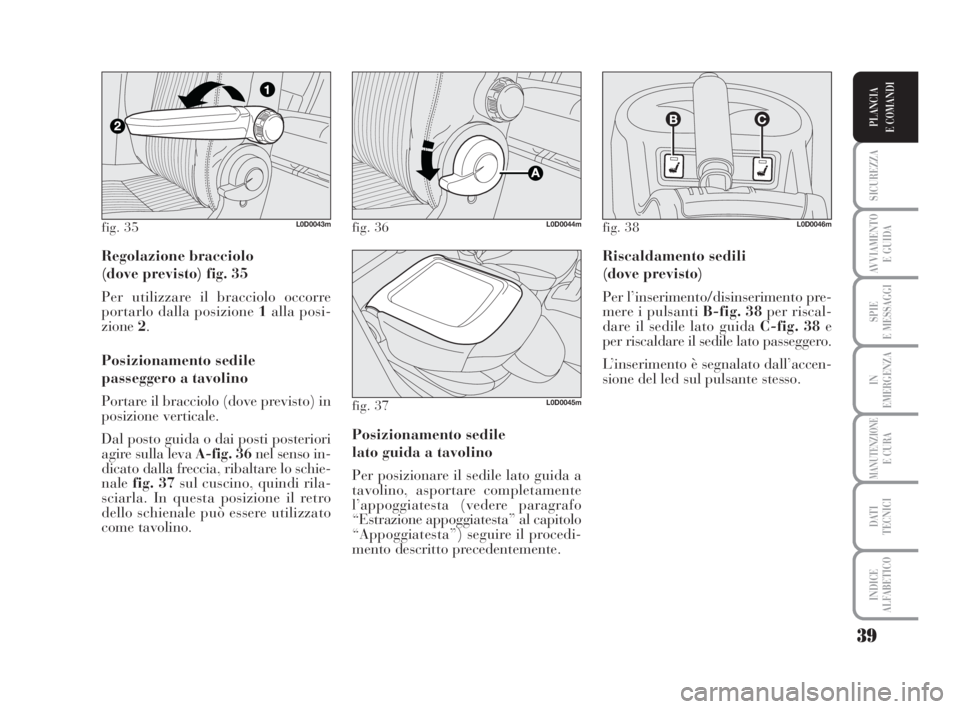 Lancia Musa 2008 Libretto Uso Manutenzione (in Italian) 39
SICUREZZA
AVVIAMENTO
E GUIDA
SPIE
E MESSAGGI
IN
EMERGENZA
MANUTENZIONEE CURA
DATI
TECNICI
INDICE
ALFABETICO
PLANCIA
E COMANDI
Regolazione bracciolo
(dove previsto) fig. 35
Per utilizzare il brac Lancia Musa 2008 Libretto Uso Manutenzione (in Italian) 39
SICUREZZA
AVVIAMENTO
E GUIDA
SPIE
E MESSAGGI
IN
EMERGENZA
MANUTENZIONEE CURA
DATI
TECNICI
INDICE
ALFABETICO
PLANCIA
E COMANDI
Regolazione bracciolo
(dove previsto) fig. 35
Per utilizzare il brac