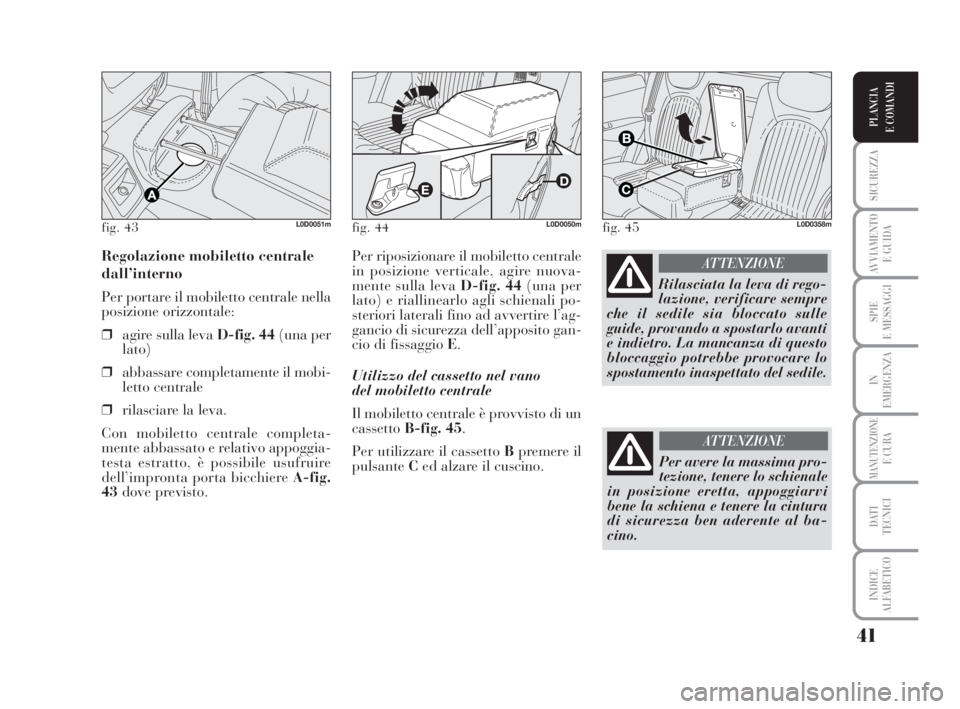 Lancia Musa 2008  Libretto Uso Manutenzione (in Italian) 41
SICUREZZA
AVVIAMENTO 
E GUIDA
SPIE
E MESSAGGI
IN
EMERGENZA
MANUTENZIONEE CURA
DATI 
TECNICI
INDICE
ALFABETICO
PLANCIA
E COMANDI
Per riposizionare il mobiletto centrale
in posizione verticale, agire