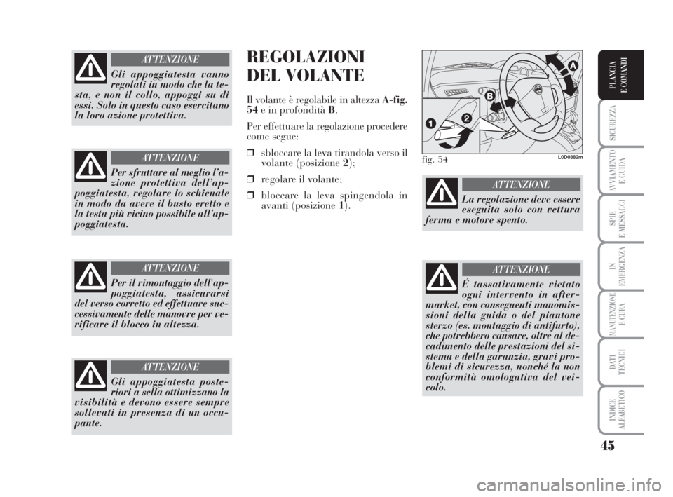 Lancia Musa 2008  Libretto Uso Manutenzione (in Italian) 45
SICUREZZA
AVVIAMENTO 
E GUIDA
SPIE
E MESSAGGI
IN
EMERGENZA
MANUTENZIONEE CURA
DATI 
TECNICI
INDICE
ALFABETICO
PLANCIA
E COMANDI
REGOLAZIONI
DEL VOLANTE
Il volante è regolabile in altezza A-fig.
54