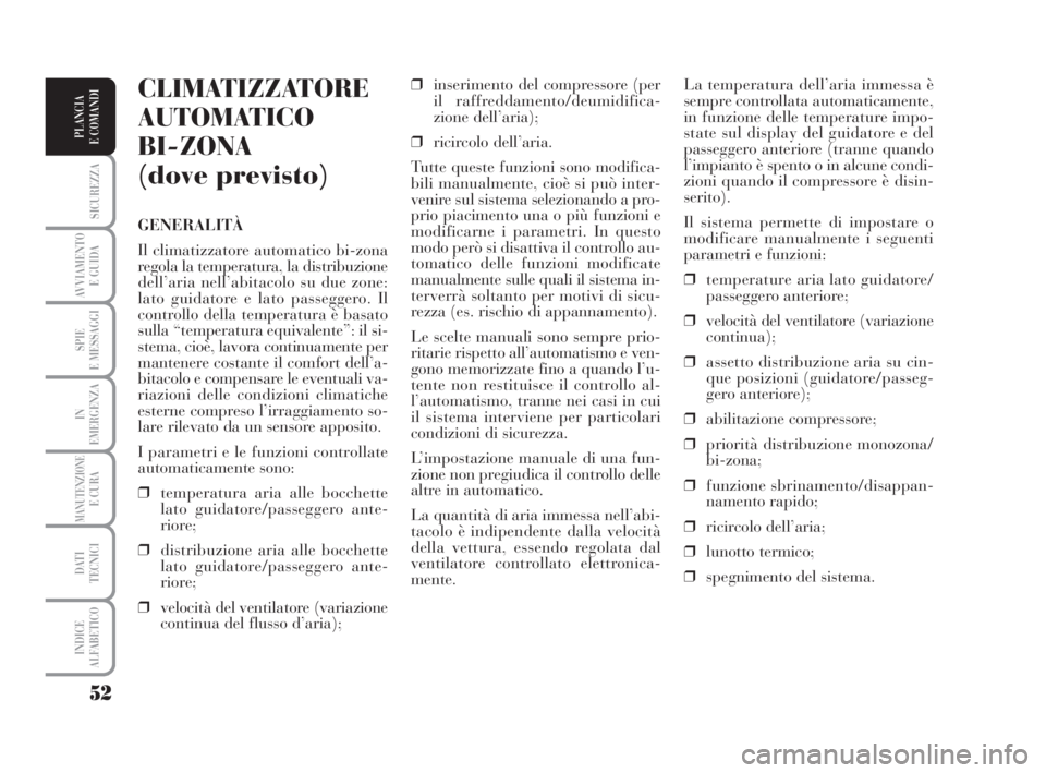 Lancia Musa 2008  Libretto Uso Manutenzione (in Italian) 52
SICUREZZA
AVVIAMENTO 
E GUIDA
SPIE
E MESSAGGI
IN
EMERGENZA
MANUTENZIONEE CURA
DATI 
TECNICI
INDICE
ALFABETICO
PLANCIA
E COMANDI
La temperatura dell’aria immessa è
sempre controllata automaticame