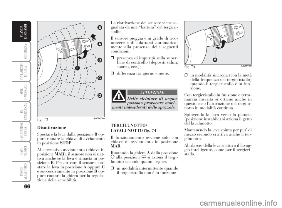 Lancia Musa 2008  Libretto Uso Manutenzione (in Italian) 66
SICUREZZA
AVVIAMENTO 
E GUIDA
SPIE
E MESSAGGI
IN
EMERGENZA
MANUTENZIONEE CURA
DATI 
TECNICI
INDICE
ALFABETICO
PLANCIA
E COMANDI
❒in modalità sincrona (con la metà
della frequenza del tergicrist
