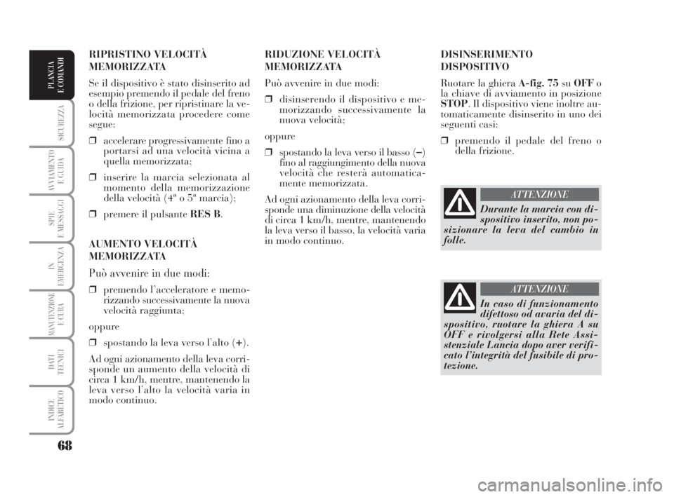 Lancia Musa 2008  Libretto Uso Manutenzione (in Italian) 68
SICUREZZA
AVVIAMENTO 
E GUIDA
SPIE
E MESSAGGI
IN
EMERGENZA
MANUTENZIONEE CURA
DATI 
TECNICI
INDICE
ALFABETICO
PLANCIA
E COMANDI
DISINSERIMENTO
DISPOSITIVO
Ruotare la ghiera A-fig. 75suOFFo
la chiav
