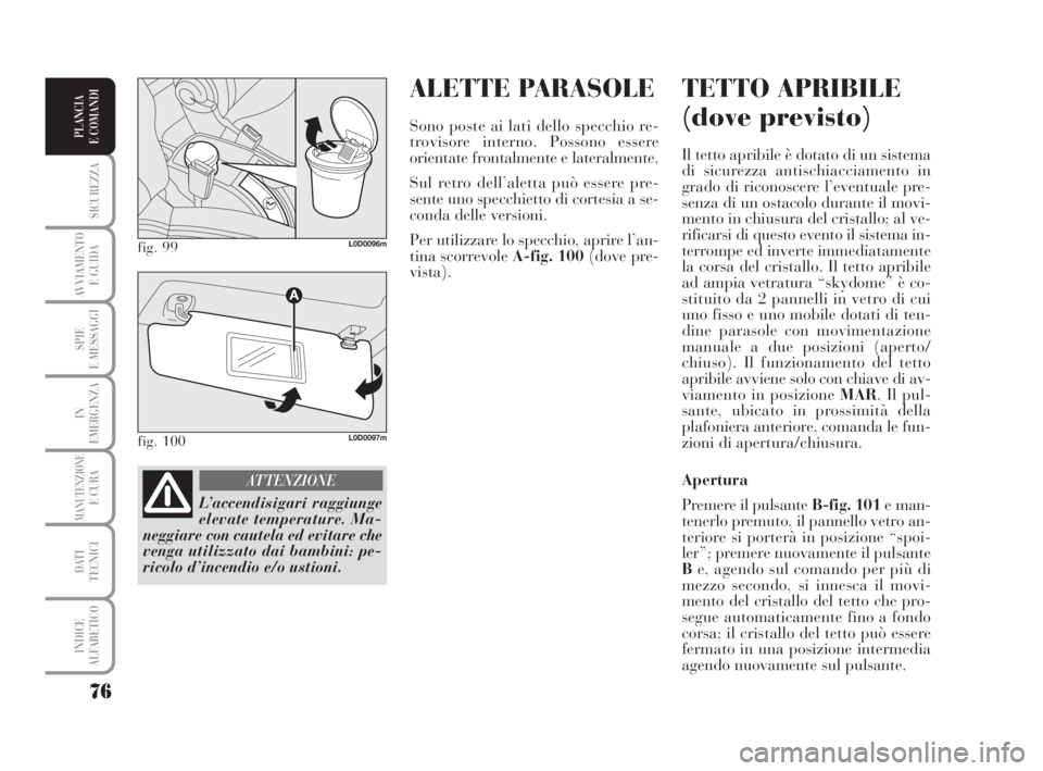 Lancia Musa 2008  Libretto Uso Manutenzione (in Italian) ALETTE PARASOLE
Sono poste ai lati dello specchio re-
trovisore interno. Possono essere
orientate frontalmente e lateralmente.
Sul retro dell’aletta può essere pre-
sente uno specchietto di cortesi