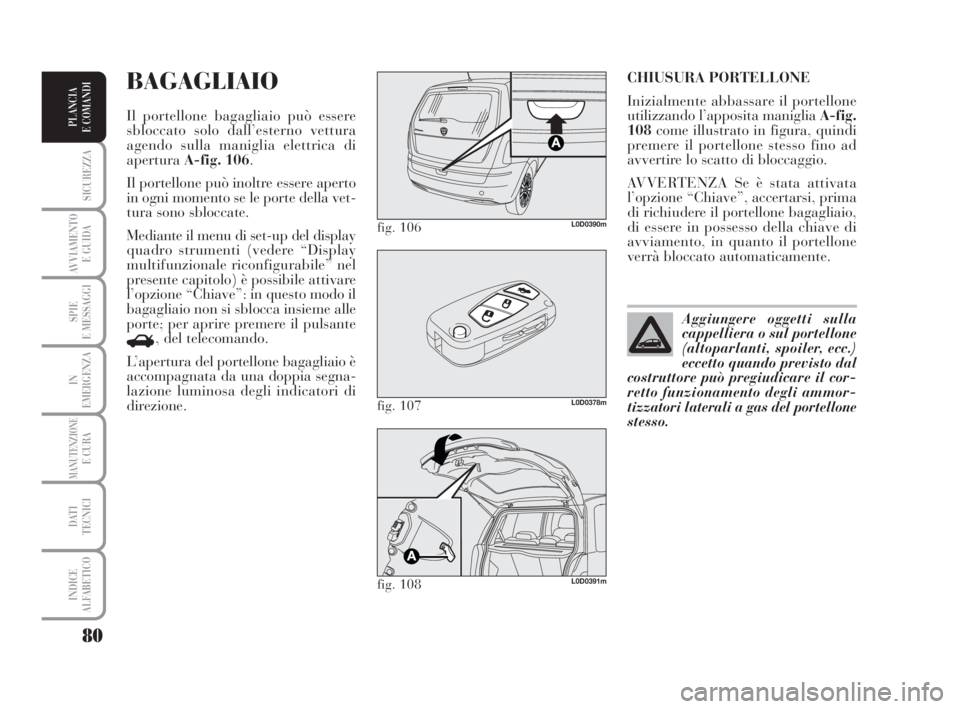 Lancia Musa 2008  Libretto Uso Manutenzione (in Italian) 80
SICUREZZA
AVVIAMENTO 
E GUIDA
SPIE
E MESSAGGI
IN
EMERGENZA
MANUTENZIONEE CURA
DATI 
TECNICI
INDICE
ALFABETICO
PLANCIA
E COMANDI
CHIUSURA PORTELLONE
Inizialmente abbassare il portellone
utilizzando 