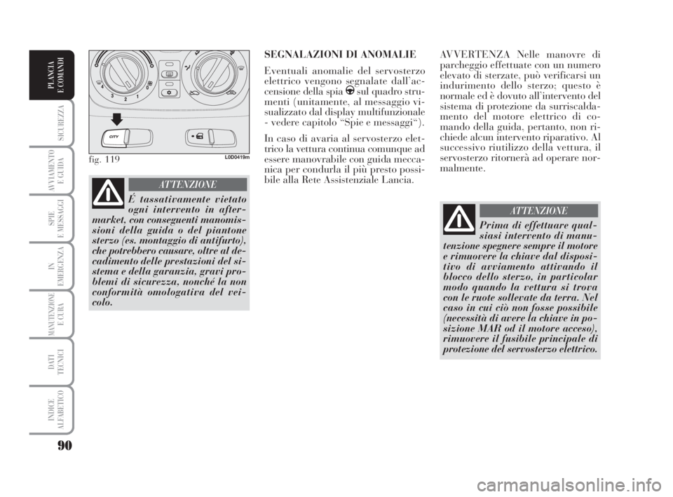 Lancia Musa 2008  Libretto Uso Manutenzione (in Italian) 90
SICUREZZA
AVVIAMENTO 
E GUIDA
SPIE
E MESSAGGI
IN
EMERGENZA
MANUTENZIONEE CURA
DATI 
TECNICI
INDICE
ALFABETICO
PLANCIA
E COMANDI
AVVERTENZA Nelle manovre di
parcheggio effettuate con un numero
eleva