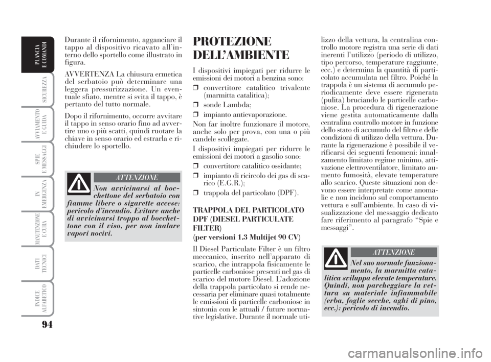 Lancia Musa 2008  Libretto Uso Manutenzione (in Italian) 94
SICUREZZA
AVVIAMENTO 
E GUIDA
SPIE
E MESSAGGI
IN
EMERGENZA
MANUTENZIONEE CURA
DATI 
TECNICI
INDICE
ALFABETICO
PLANCIA
E COMANDI
lizzo della vettura, la centralina con-
trollo motore registra una se