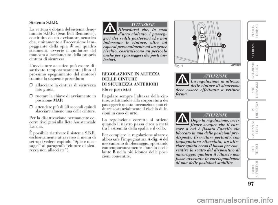 Lancia Musa 2008  Libretto Uso Manutenzione (in Italian) 97
AVVIAMENTO 
E GUIDA
SPIE
E MESSAGGI
IN
EMERGENZA
MANUTENZIONEE CURA
DATI 
TECNICI
INDICE
ALFABETICO
PLANCIA
E COMANDI
SICUREZZA
Sistema S.B.R.
La vettura è dotata del sistema deno-
minato S.B.R. (