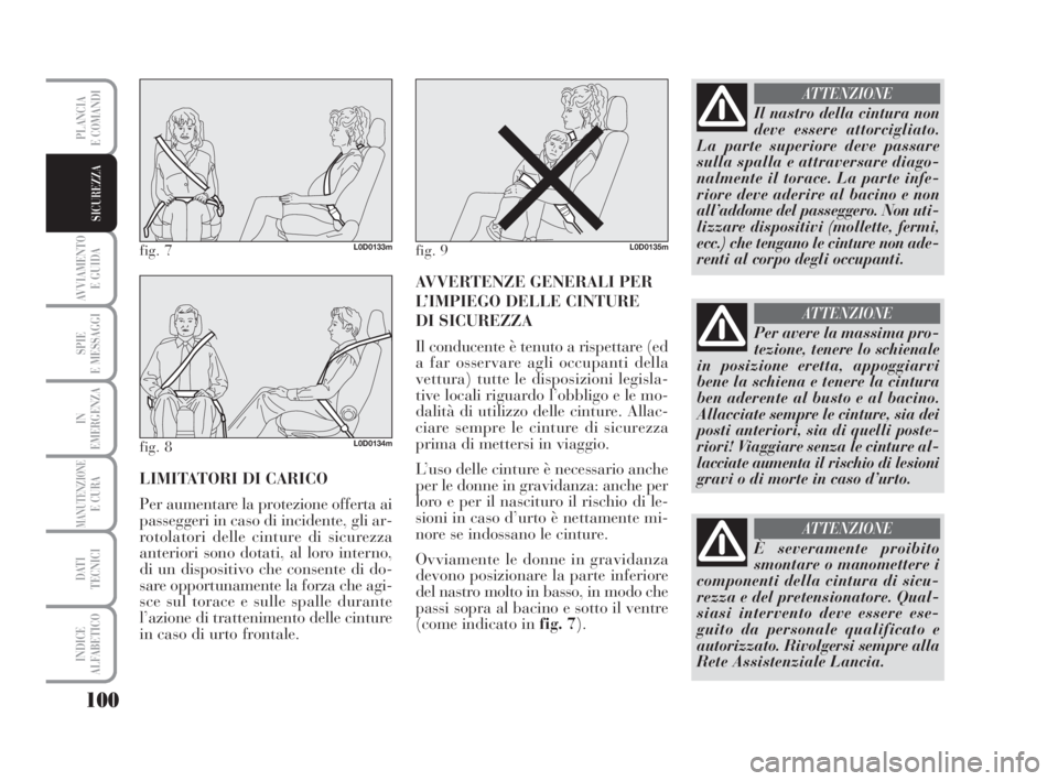 Lancia Musa 2009  Libretto Uso Manutenzione (in Italian) 100
AVVIAMENTO 
E GUIDA
SPIE
E MESSAGGI
IN
EMERGENZA
MANUTENZIONEE CURA
DATI 
TECNICI
INDICE
ALFABETICO
PLANCIA
E COMANDI
SICUREZZA
LIMITATORI DI CARICO
Per aumentare la protezione offerta ai
passegge