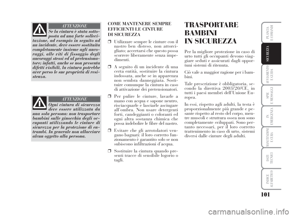 Lancia Musa 2009  Libretto Uso Manutenzione (in Italian) 101
AVVIAMENTO 
E GUIDA
SPIE
E MESSAGGI
IN
EMERGENZA
MANUTENZIONEE CURA
DATI 
TECNICI
INDICE
ALFABETICO
PLANCIA
E COMANDI
SICUREZZA
COME MANTENERE SEMPRE
EFFICIENTI LE CINTURE 
DI SICUREZZA
❒Utilizz