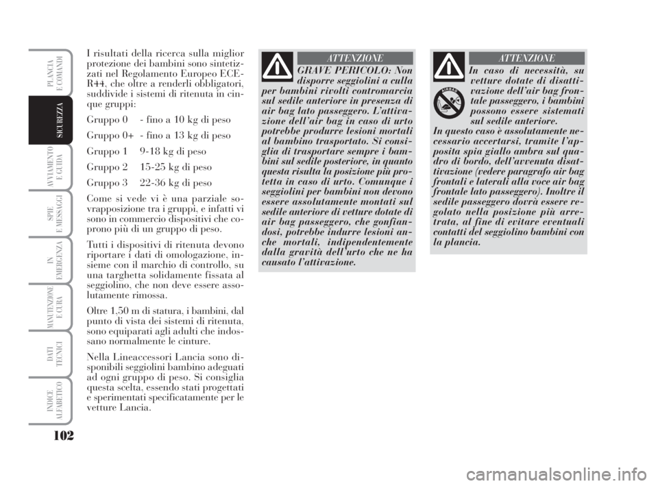 Lancia Musa 2009  Libretto Uso Manutenzione (in Italian) 102
AVVIAMENTO 
E GUIDA
SPIE
E MESSAGGI
IN
EMERGENZA
MANUTENZIONEE CURA
DATI 
TECNICI
INDICE
ALFABETICO
PLANCIA
E COMANDI
SICUREZZA
I risultati della ricerca sulla miglior
protezione dei bambini sono 