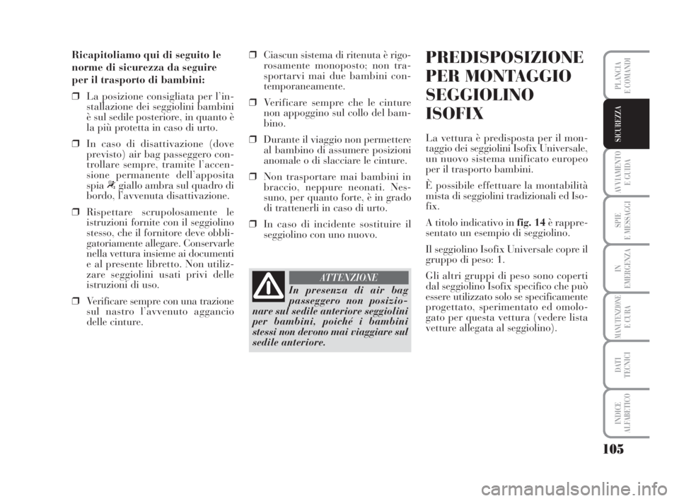 Lancia Musa 2009  Libretto Uso Manutenzione (in Italian) 105
AVVIAMENTO 
E GUIDA
SPIE
E MESSAGGI
IN
EMERGENZA
MANUTENZIONEE CURA
DATI 
TECNICI
INDICE
ALFABETICO
PLANCIA
E COMANDI
SICUREZZA
Ricapitoliamo qui di seguito le
norme di sicurezza da seguire
per il