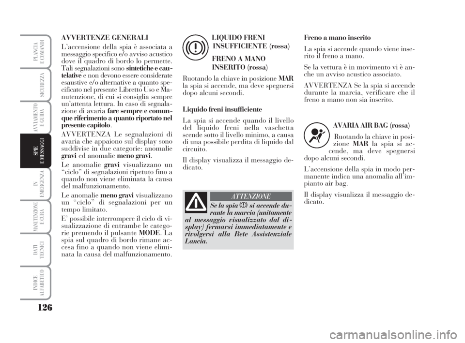 Lancia Musa 2009  Libretto Uso Manutenzione (in Italian) 126
IN
EMERGENZA
MANUTENZIONEE CURA
DATI
TECNICI
INDICE
ALFABETICO
PLANCIA
E COMANDI
SICUREZZA
AVVIAMENTO
E GUIDA
SPIE
E MESSAGGI
AVVERTENZE GENERALI
L’accensione della spia è associata a
messaggio
